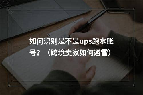 如何识别是不是ups跑水账号？（跨境卖家如何避雷）