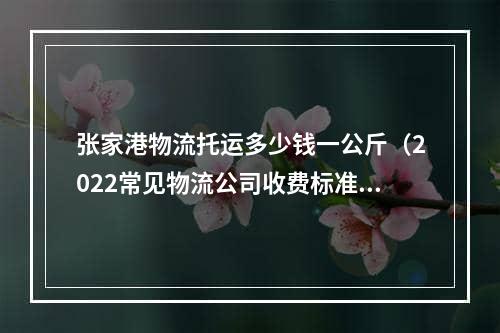 张家港物流托运多少钱一公斤（2022常见物流公司收费标准）