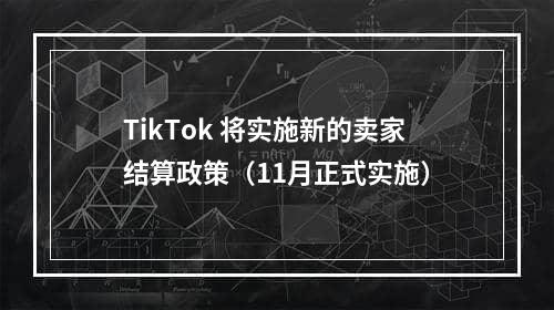 TikTok 将实施新的卖家结算政策（11月正式实施）