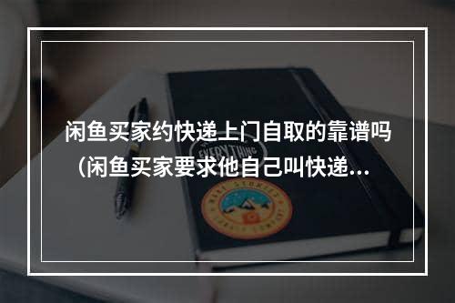 闲鱼买家约快递上门自取的靠谱吗（闲鱼买家要求他自己叫快递上门）