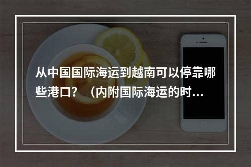 从中国国际海运到越南可以停靠哪些港口？（内附国际海运的时效和注意事项）