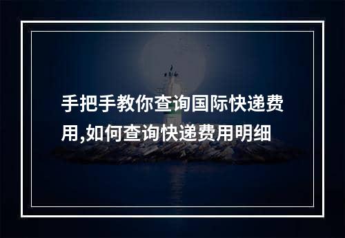 手把手教你查询国际快递费用,如何查询快递费用明细