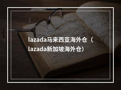 lazada马来西亚海外仓（lazada新加坡海外仓）