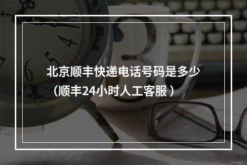 北京顺丰快递电话号码是多少（顺丰24小时人工客服 ）