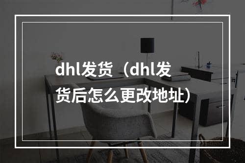 dhl发货（dhl发货后怎么更改地址）