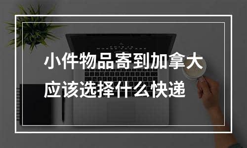 小件物品寄到加拿大应该选择什么快递