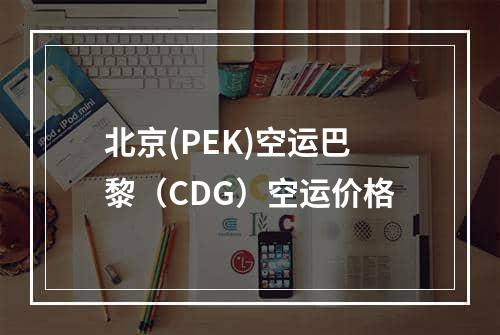 北京(PEK)空运巴黎（CDG）空运价格