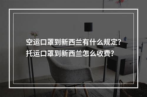 空运口罩到新西兰有什么规定？托运口罩到新西兰怎么收费？