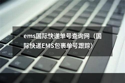 ems国际快递单号查询网（国际快递EMS包裹单号跟踪）