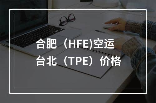 合肥（HFE)空运台北（TPE）价格