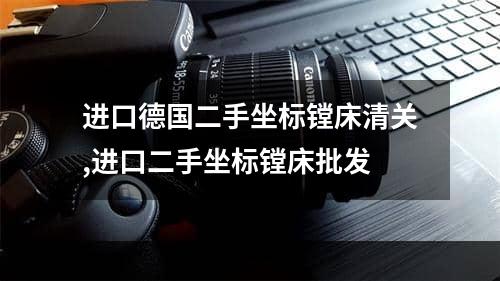 进口德国二手坐标镗床清关,进口二手坐标镗床批发