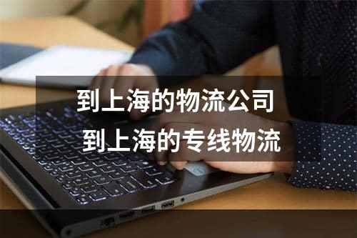 到上海的物流公司  到上海的专线物流