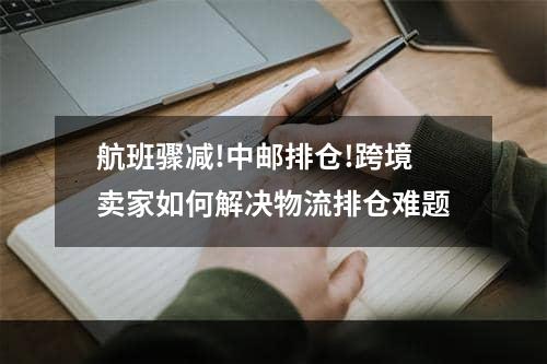 航班骤减!中邮排仓!跨境卖家如何解决物流排仓难题