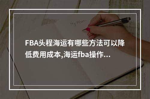 FBA头程海运有哪些方法可以降低费用成本,海运fba操作流程