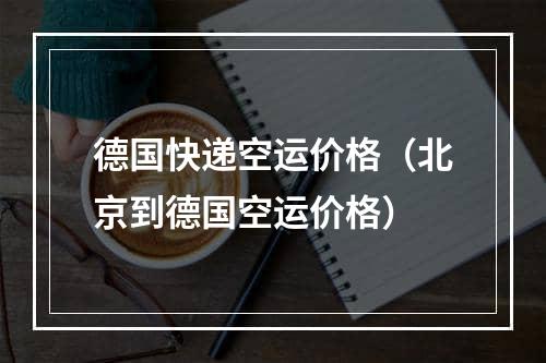 德国快递空运价格（北京到德国空运价格）