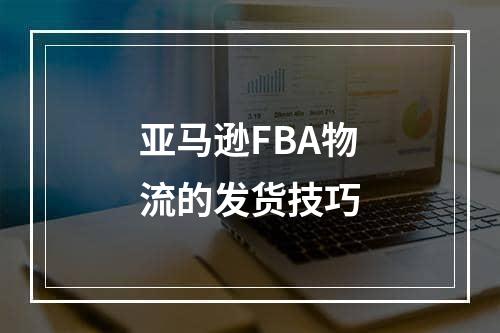 亚马逊FBA物流的发货技巧