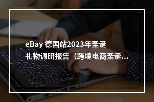 eBay 德国站2023年圣诞礼物调研报告（跨境电商圣诞大卖开始准备了吗）