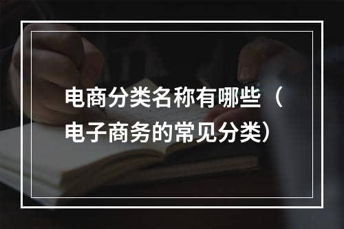 电商分类名称有哪些（电子商务的常见分类）