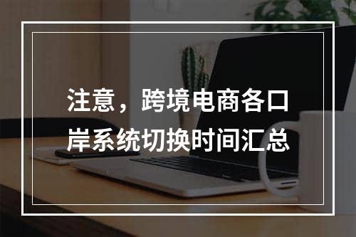 注意，跨境电商各口岸系统切换时间汇总