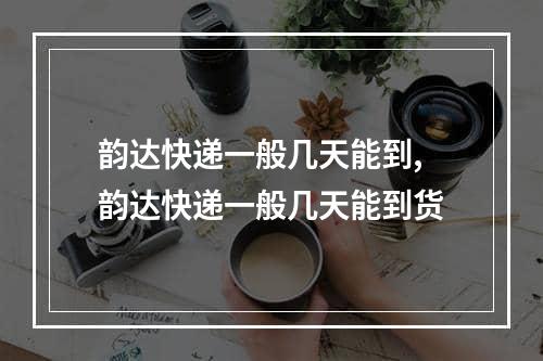 韵达快递一般几天能到,韵达快递一般几天能到货