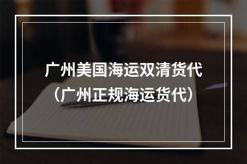 广州美国海运双清货代（广州正规海运货代）