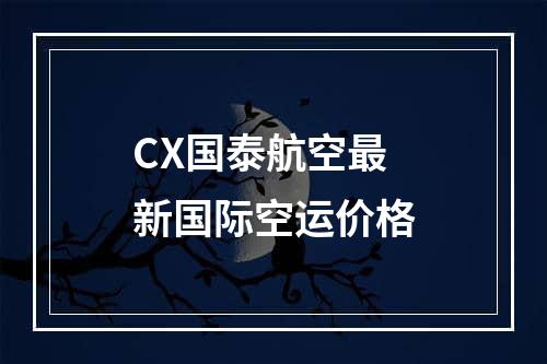 CX国泰航空最新国际空运价格