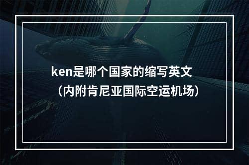 ken是哪个国家的缩写英文（内附肯尼亚国际空运机场）