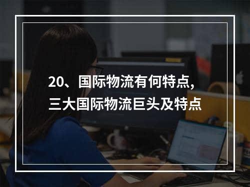 20、国际物流有何特点,三大国际物流巨头及特点