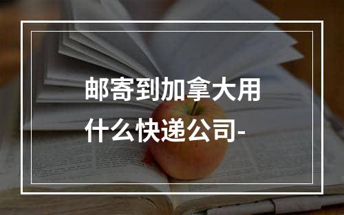 邮寄到加拿大用什么快递公司-