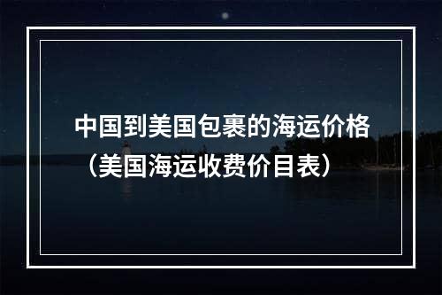 中国到美国包裹的海运价格（美国海运收费价目表）