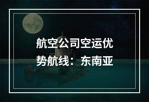 航空公司空运优势航线：东南亚