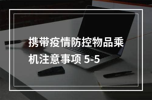 携带疫情防控物品乘机注意事项 5-5