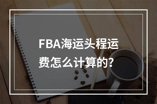 FBA海运头程运费怎么计算的？