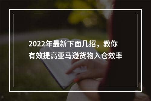 2022年最新下面几招，教你有效提高亚马逊货物入仓效率