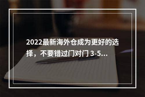 2022最新海外仓成为更好的选择，不要错过门对门 3-5天递快递