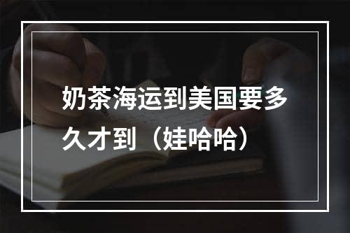 奶茶海运到美国要多久才到（娃哈哈）