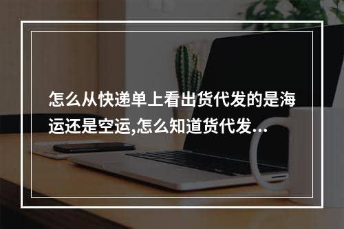 怎么从快递单上看出货代发的是海运还是空运,怎么知道货代发的是海运还是空运