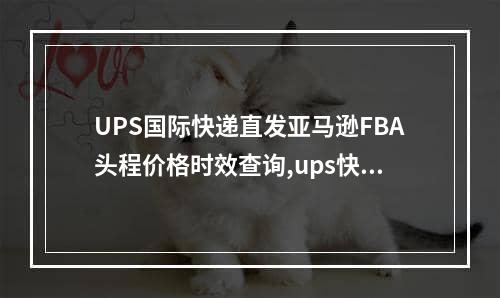 UPS国际快递直发亚马逊FBA头程价格时效查询,ups快递国际价格表