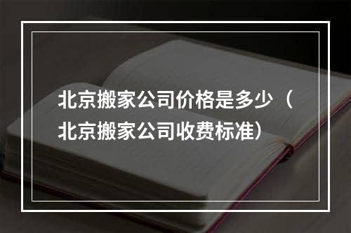 北京搬家公司价格是多少（北京搬家公司收费标准）