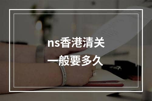 ns香港清关一般要多久