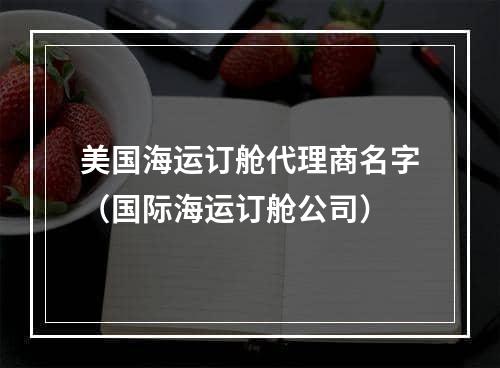 美国海运订舱代理商名字（国际海运订舱公司）