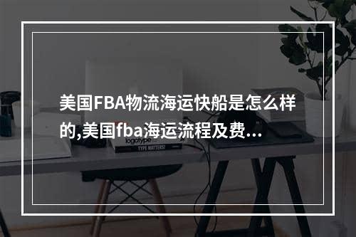 美国FBA物流海运快船是怎么样的,美国fba海运流程及费用