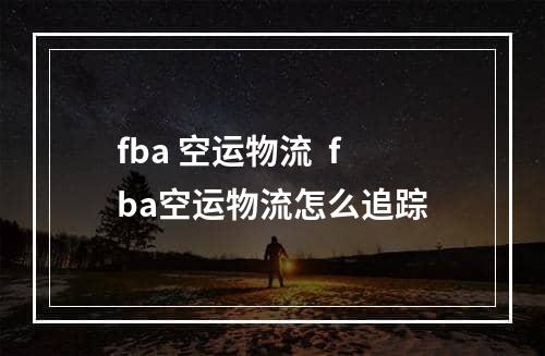 fba 空运物流  fba空运物流怎么追踪