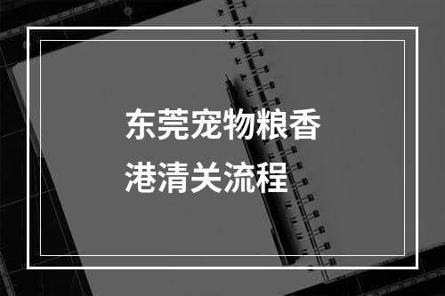 东莞宠物粮香港清关流程