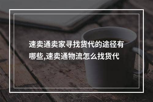 速卖通卖家寻找货代的途径有哪些,速卖通物流怎么找货代