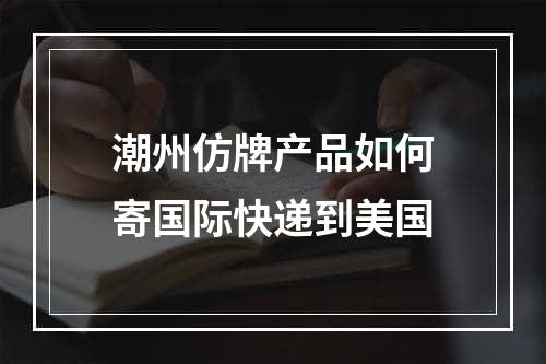 潮州仿牌产品如何寄国际快递到美国