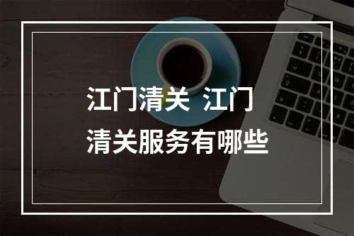 江门清关  江门清关服务有哪些