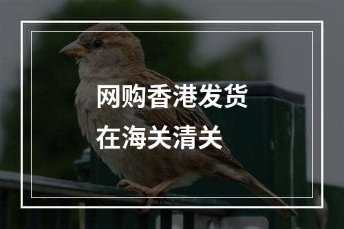 网购香港发货在海关清关