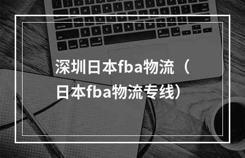 深圳日本fba物流（日本fba物流专线）