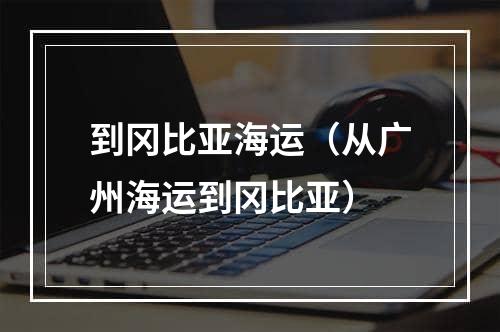 到冈比亚海运（从广州海运到冈比亚）